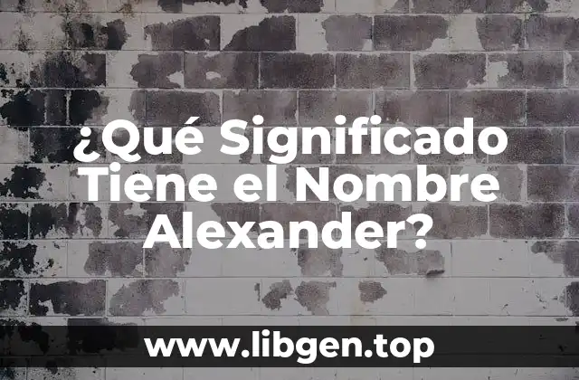 ¿Qué Significado Tiene el Nombre Alexander?