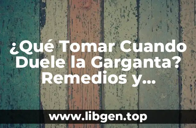 ¿Qué Tomar Cuando Duele la Garganta? Remedios y Tratamientos Naturales