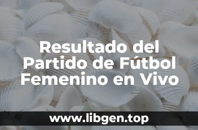 Resultado del Partido de Fútbol Femenino en Vivo