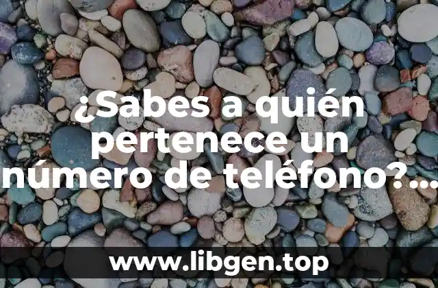 ¿Sabes a quién pertenece un número de teléfono? Descubre cómo hacerlo