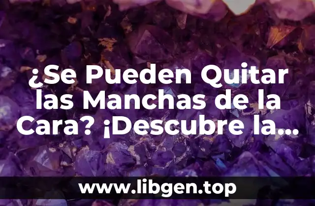 ¿Se Pueden Quitar las Manchas de la Cara? ¡Descubre la Verdad!