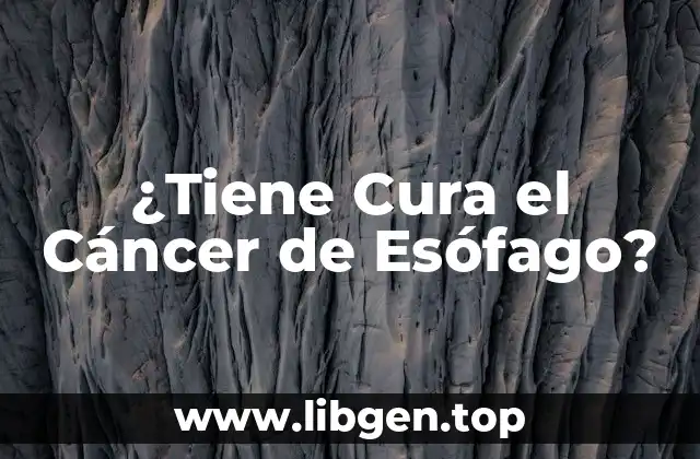 ¿Tiene Cura el Cáncer de Esófago?