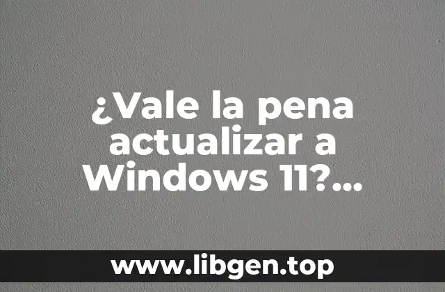 ¿Vale la pena actualizar a Windows 11? Descubre los beneficios y características clave