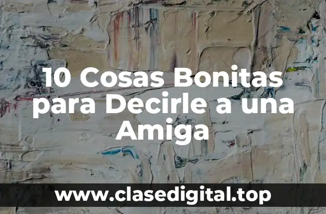 10 Cosas Bonitas para Decirle a una Amiga