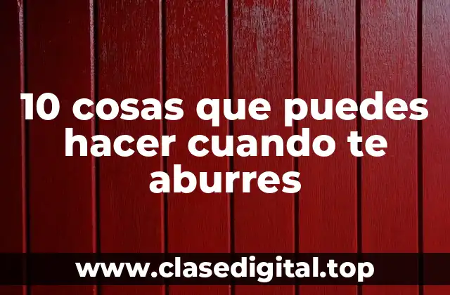 10 cosas que puedes hacer cuando te aburres