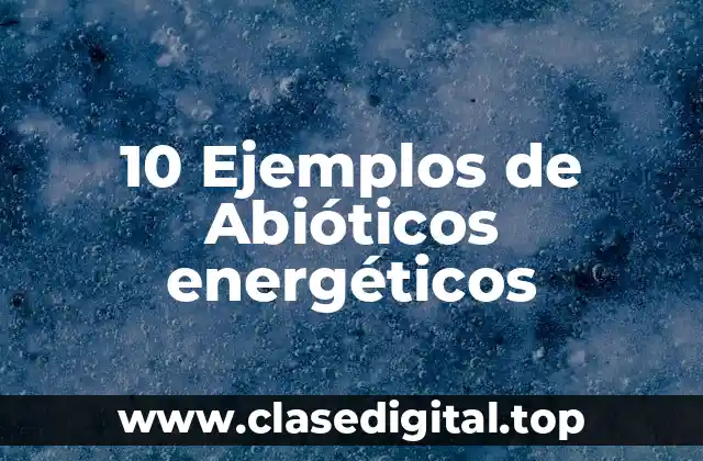 10 Ejemplos de Abióticos energéticos