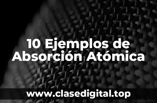 10 Ejemplos de Absorción Atómica
