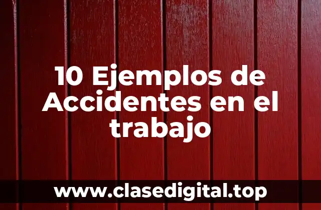 10 Ejemplos de Accidentes en el trabajo
