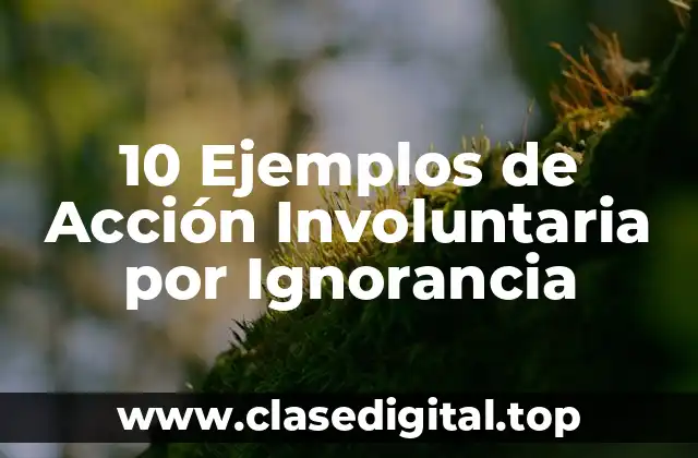 10 Ejemplos de Acción Involuntaria por Ignorancia