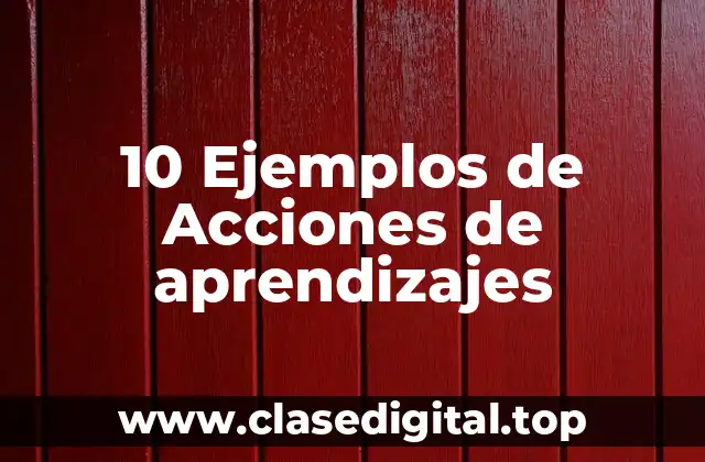 10 Ejemplos de Acciones de aprendizajes