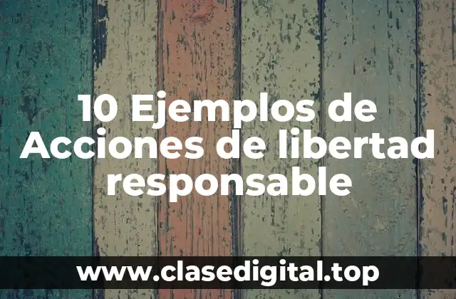 10 Ejemplos de Acciones de libertad responsable