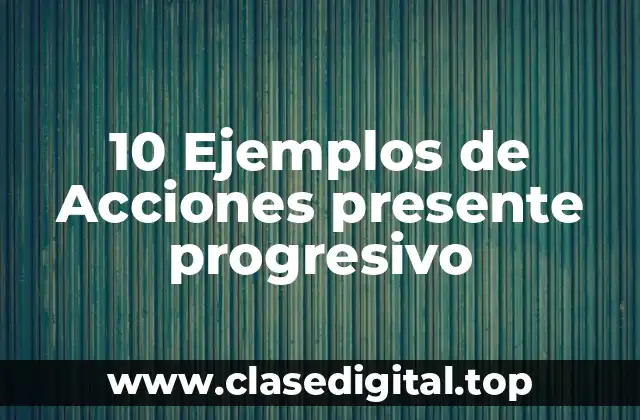 10 Ejemplos de Acciones presente progresivo