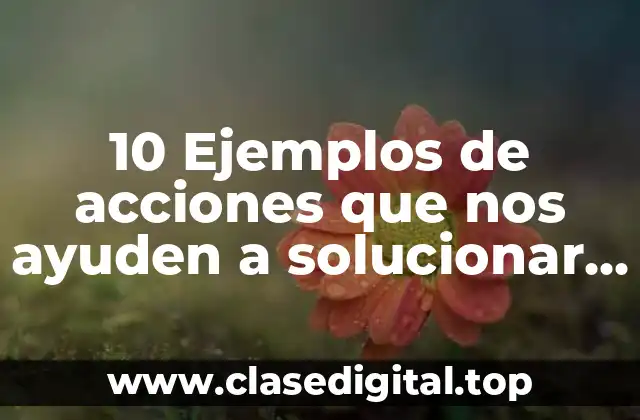 10 Ejemplos de acciones que nos ayuden a solucionar conflictos