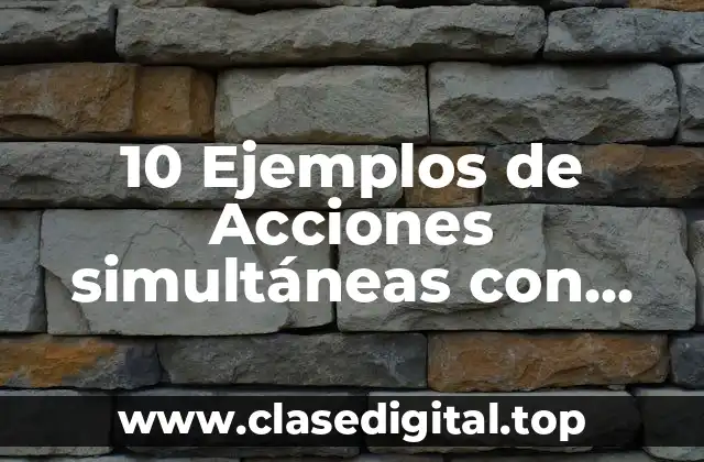 10 Ejemplos de Acciones simultáneas con verbos