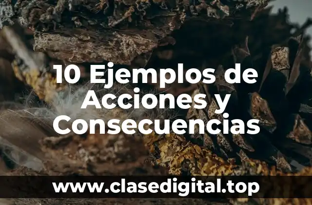 10 Ejemplos de Acciones y Consecuencias