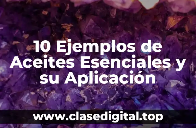 10 Ejemplos de Aceites Esenciales y su Aplicación