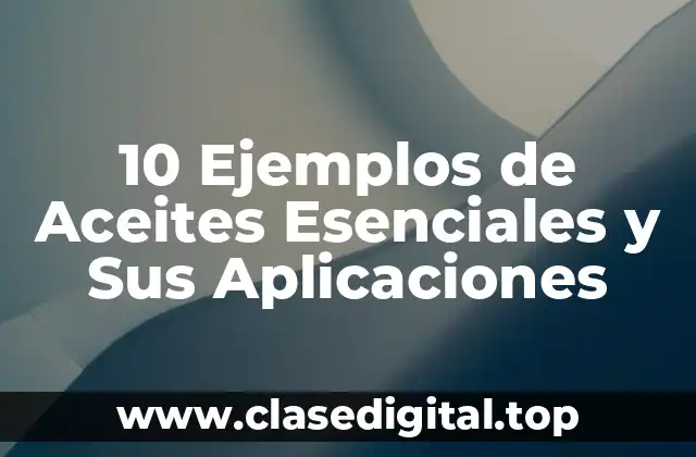 10 Ejemplos de Aceites Esenciales y Sus Aplicaciones