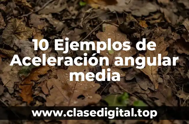 10 Ejemplos de Aceleración angular media
