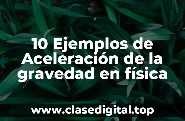 10 Ejemplos de Aceleración de la gravedad en física
