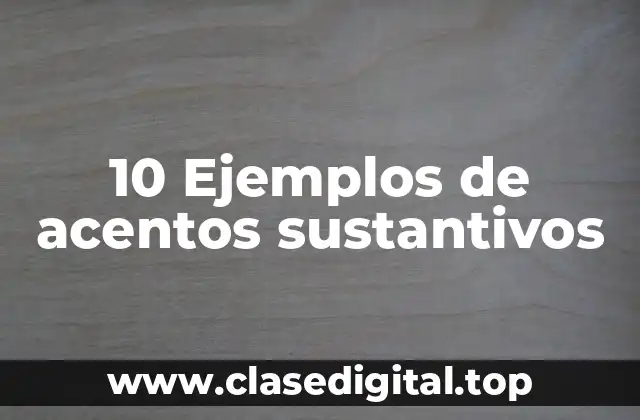 10 Ejemplos de acentos sustantivos