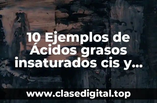 10 Ejemplos de Ácidos grasos insaturados cis y trans