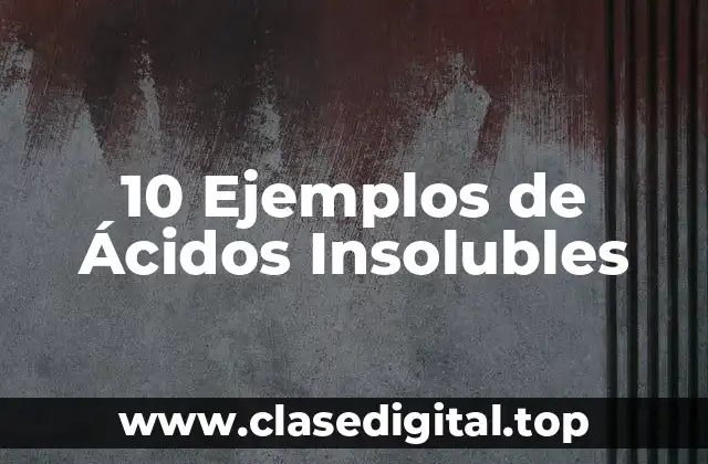 10 Ejemplos de Ácidos Insolubles