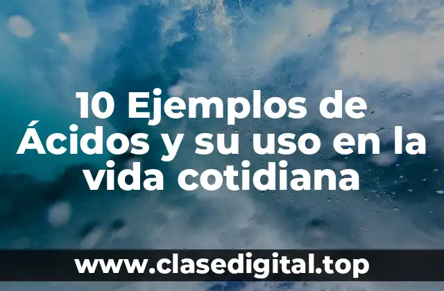 10 Ejemplos de Ácidos y su uso en la vida cotidiana