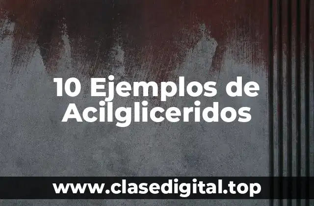 10 Ejemplos de Acilgliceridos