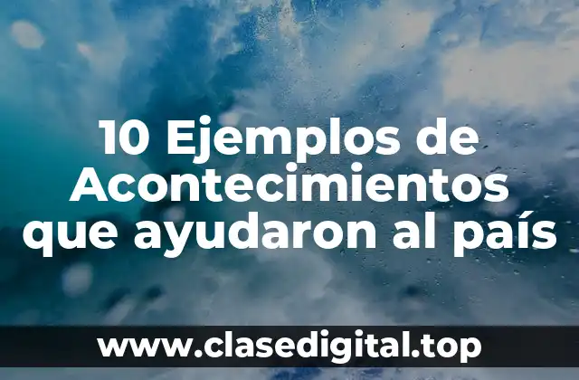 10 Ejemplos de Acontecimientos que ayudaron al país