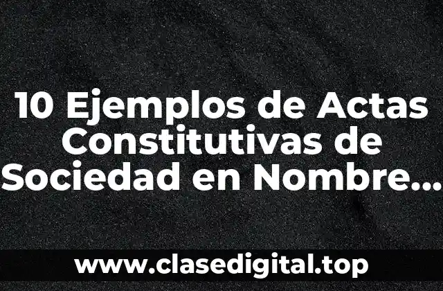 10 Ejemplos de Actas Constitutivas de Sociedad en Nombre Colectivo