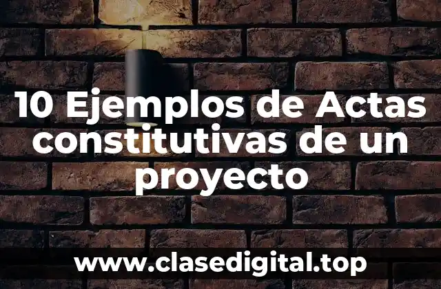 10 Ejemplos de Actas constitutivas de un proyecto