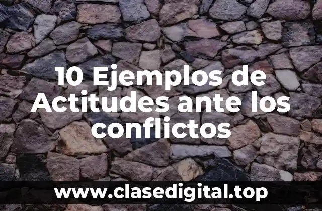 10 Ejemplos de Actitudes ante los conflictos