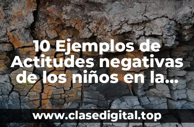 10 Ejemplos de Actitudes negativas de los niños en la escuela