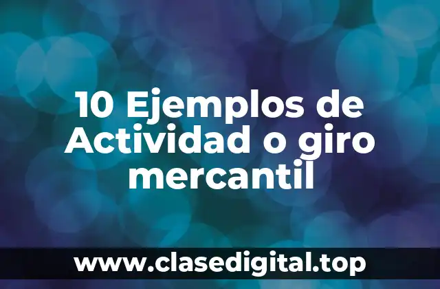 10 Ejemplos de Actividad o giro mercantil
