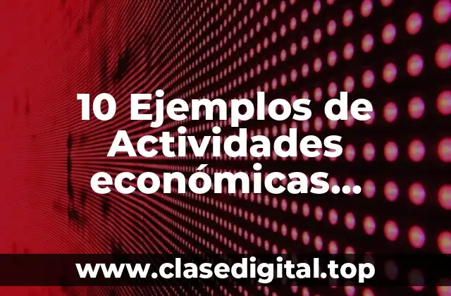 10 Ejemplos de Actividades económicas primarias, secundarias y terciarias