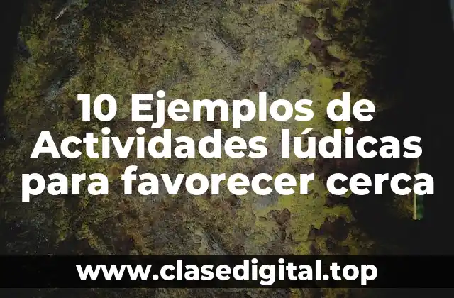 10 Ejemplos de Actividades lúdicas para favorecer cerca