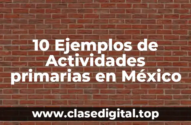 10 Ejemplos de Actividades primarias en México