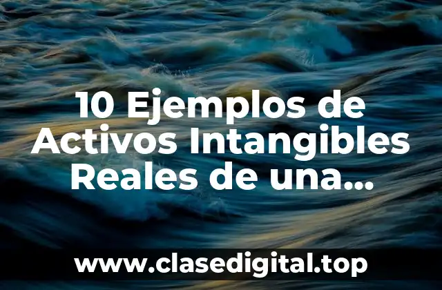 10 Ejemplos de Activos Intangibles Reales de una Empresa