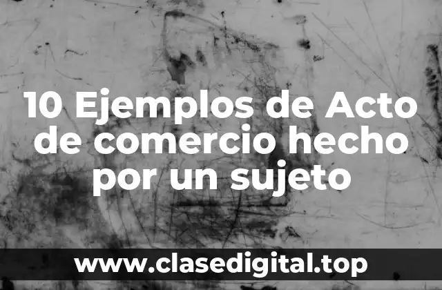 10 Ejemplos de Acto de comercio hecho por un sujeto