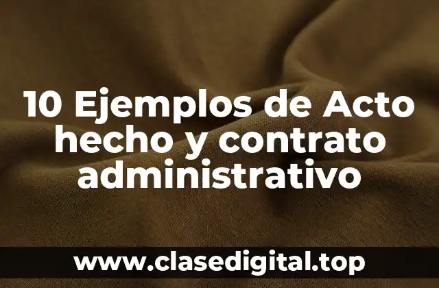10 Ejemplos de Acto hecho y contrato administrativo