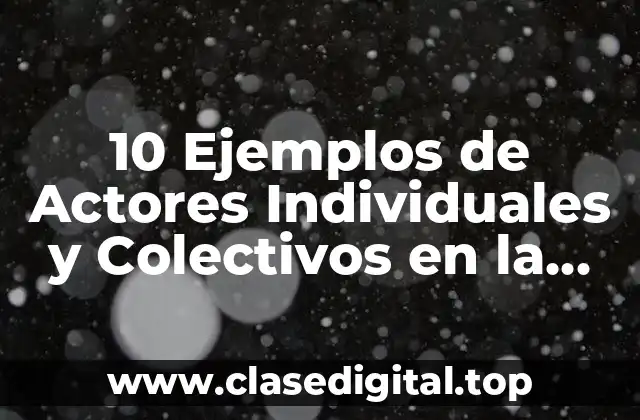 10 Ejemplos de Actores Individuales y Colectivos en la Historia de México