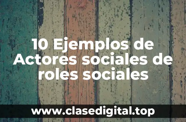10 Ejemplos de Actores sociales de roles sociales