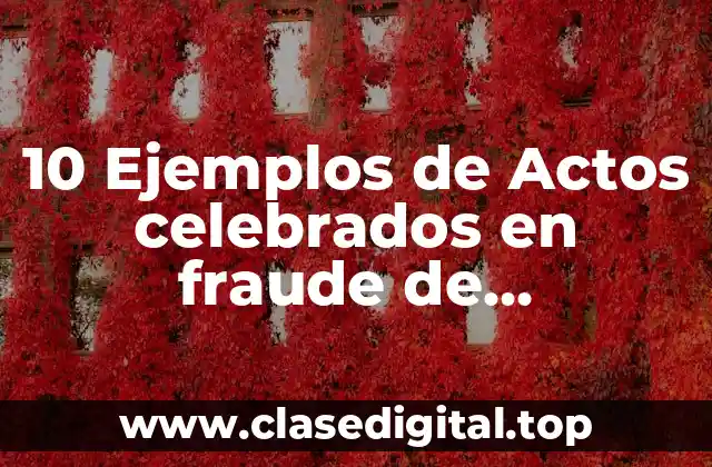 10 Ejemplos de Actos celebrados en fraude de acreedores
