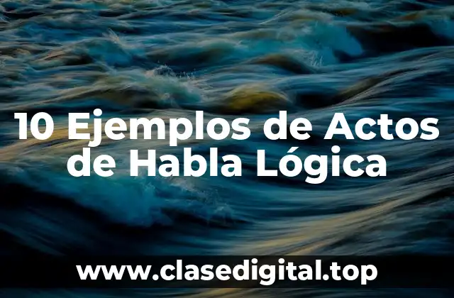 10 Ejemplos de Actos de Habla Lógica