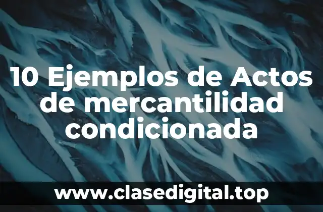 10 Ejemplos de Actos de mercantilidad condicionada