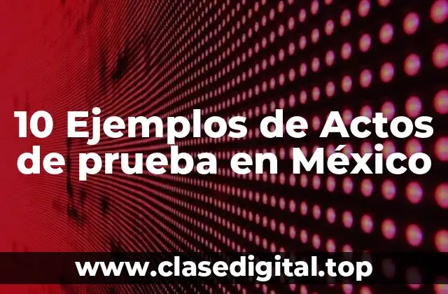 10 Ejemplos de Actos de prueba en México