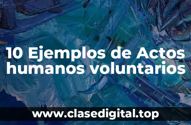 10 Ejemplos de Actos humanos voluntarios
