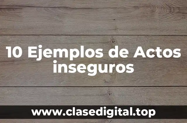 10 Ejemplos de Actos inseguros