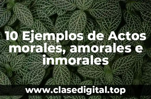 10 Ejemplos de Actos morales, amorales e inmorales