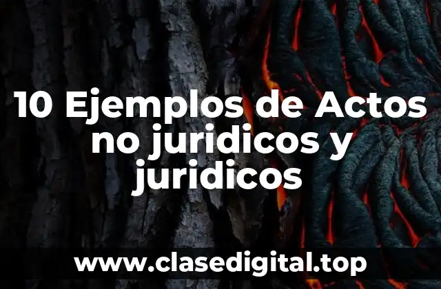 10 Ejemplos de Actos no juridicos y juridicos